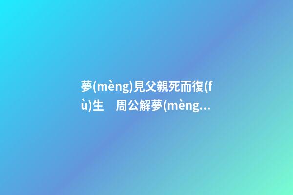 夢(mèng)見父親死而復(fù)生　周公解夢(mèng)之夢(mèng)到父親死而復(fù)生